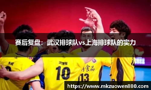 赛后复盘：武汉排球队vs上海排球队的实力