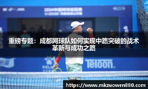 重磅专题：成都网球队如何实现中路突破的战术革新与成功之路