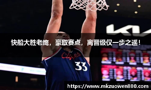 快船大胜老鹰，豪取赛点，离晋级仅一步之遥！