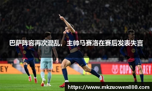 巴萨阵容再次混乱，主帅马赛洛在赛后发表失言