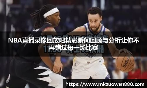 NBA直播录像回放吧精彩瞬间回顾与分析让你不再错过每一场比赛