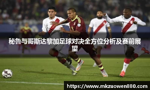 秘鲁与哥斯达黎加足球对决全方位分析及赛前展望