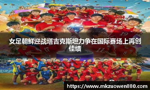 女足朝鲜迎战塔吉克斯坦力争在国际赛场上再创佳绩
