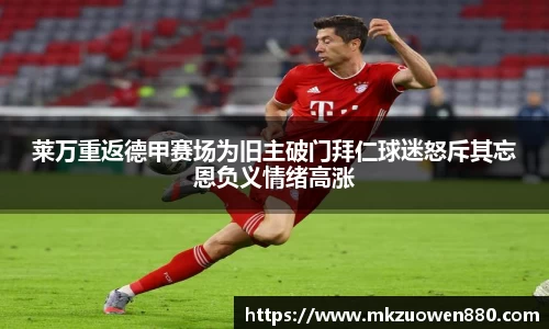 莱万重返德甲赛场为旧主破门拜仁球迷怒斥其忘恩负义情绪高涨