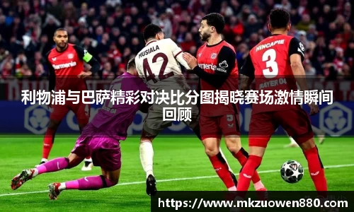 利物浦与巴萨精彩对决比分图揭晓赛场激情瞬间回顾