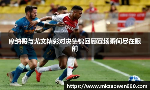 摩纳哥与尤文精彩对决集锦回顾赛场瞬间尽在眼前