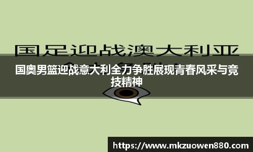 国奥男篮迎战意大利全力争胜展现青春风采与竞技精神