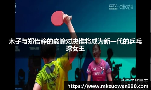 木子与郑怡静的巅峰对决谁将成为新一代的乒乓球女王